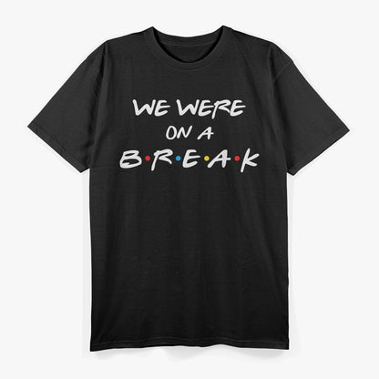 We Were on a Break Funny Reunion Parody T-Shirt