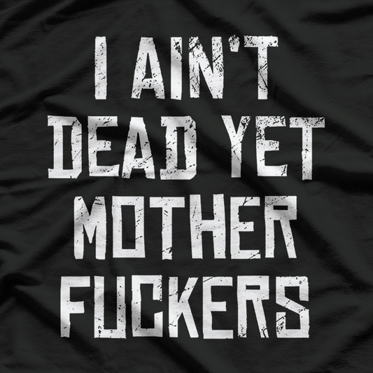 I Ain’t Dead Yet Funny Sarcastic Old Age Humor T-Shirt