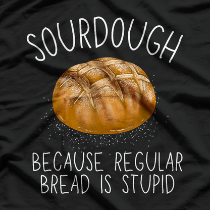 Sourdough Because Regular Bread Is Stupid Funny Baking T-Shirt