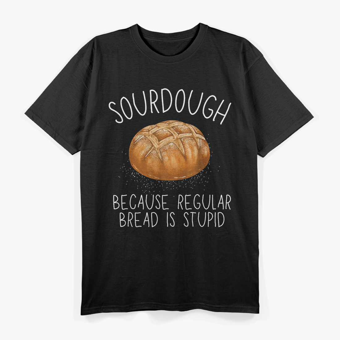 Sourdough Because Regular Bread Is Stupid Funny Baking T-Shirt