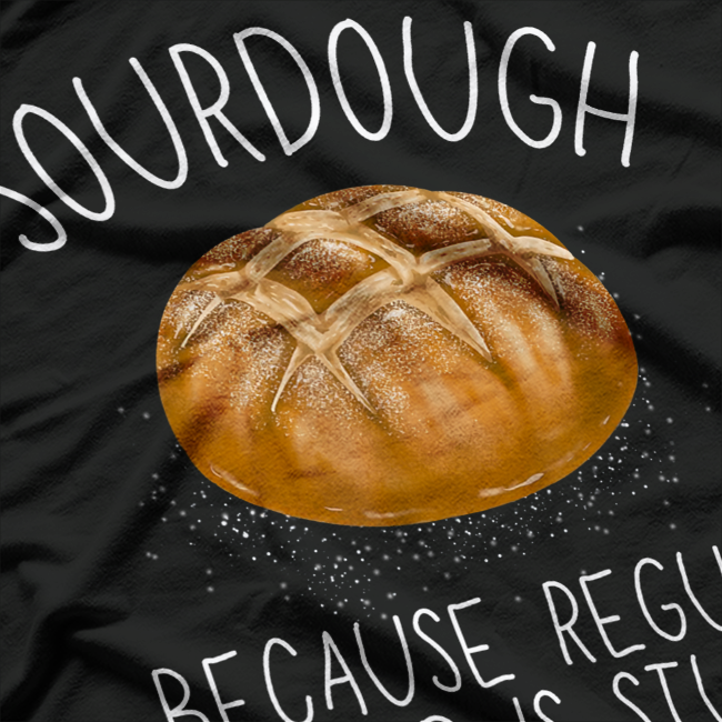 Sourdough Because Regular Bread Is Stupid Funny Baking T-Shirt