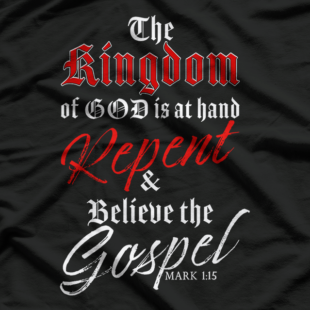 The Kingdom of GOD is at Hand – Repent & Believe the Gospel T-Shirt