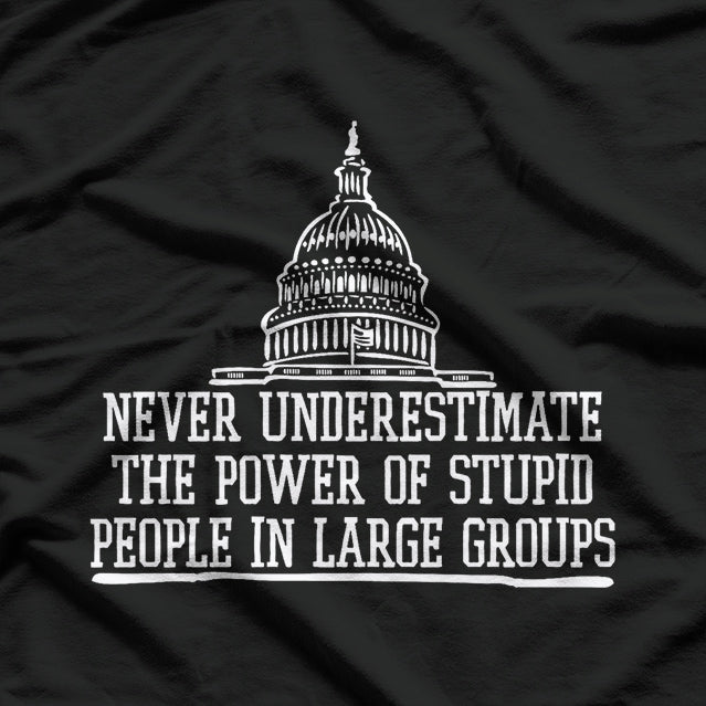 Never Underestimate The Power Of Stupid People In Large Groups T-Shirt