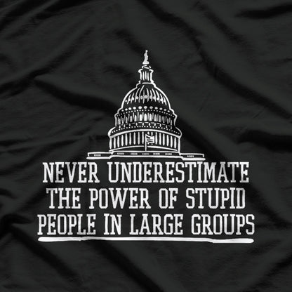 Never Underestimate The Power Of Stupid People In Large Groups T-Shirt