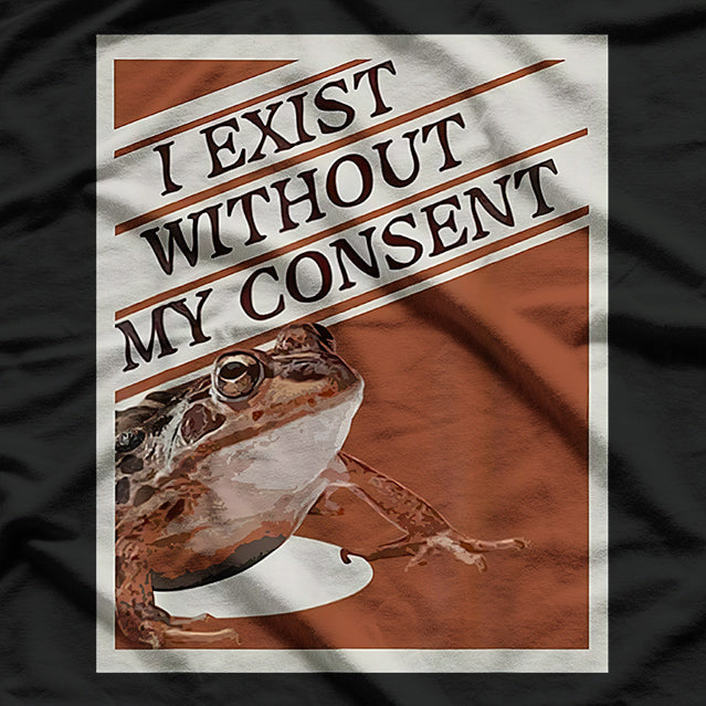 I Exist Without My Consent: Funny Frog T-Shirt