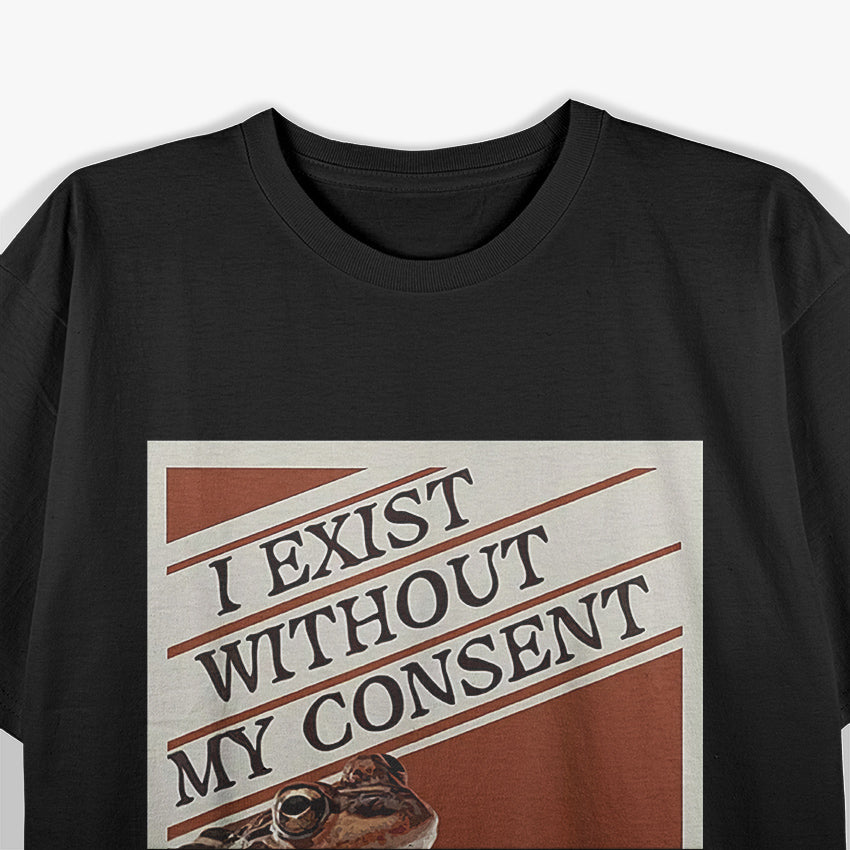 I Exist Without My Consent: Funny Frog T-Shirt
