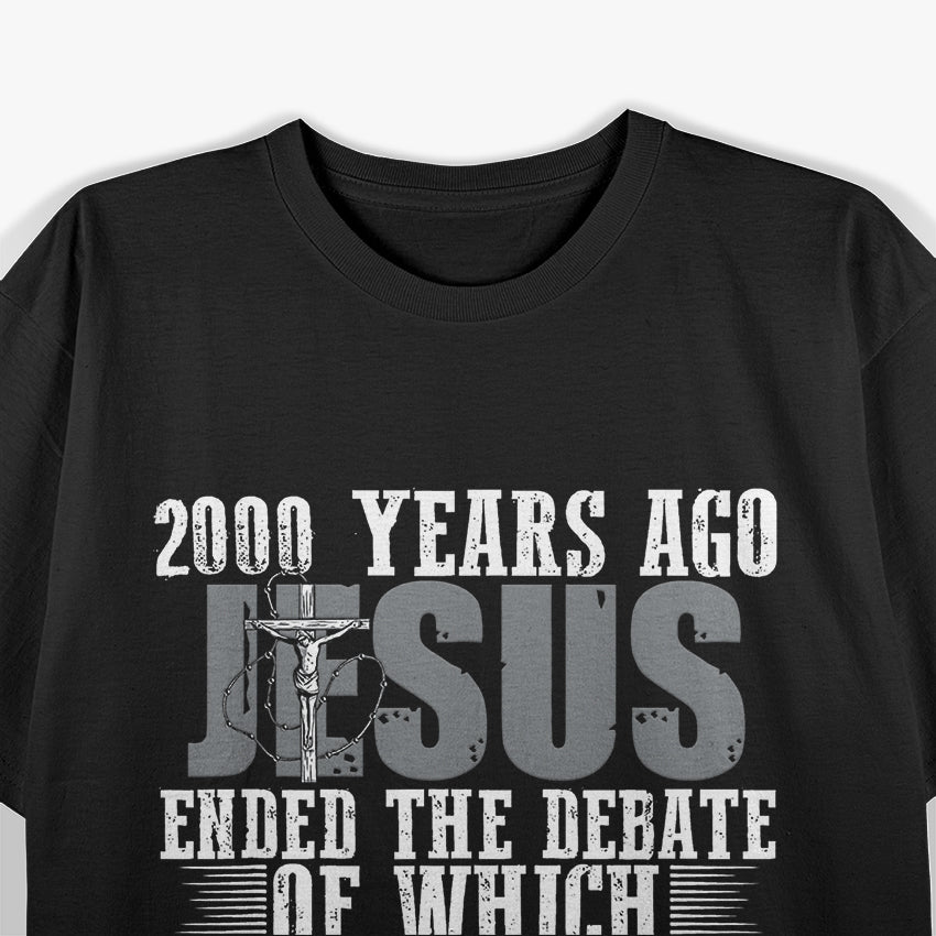 2000 Years Ago Jesus Ended The Debate Believe Faith Christian T-Shirt