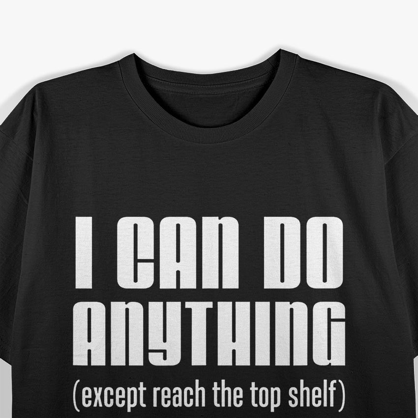 I Can Do Anything… Except Reach the Top Shelf T-Shirt