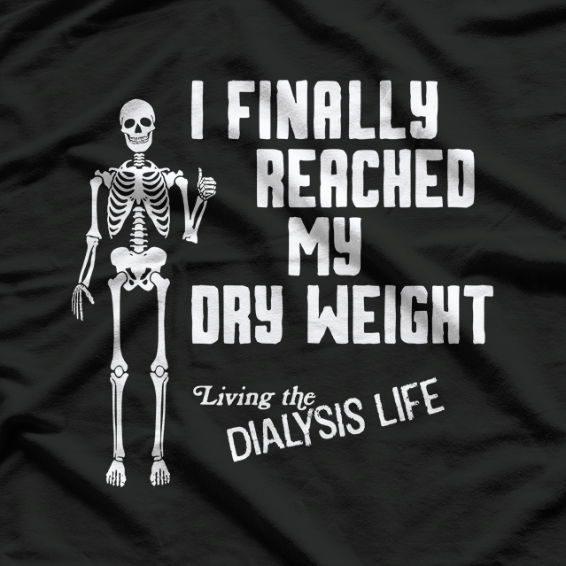 I Finally Reached My Dry Weight – Funny Dialysis Patient Gift T-Shirt