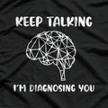 Keep Talking, I’m Diagnosing You Funny Doctor T-Shirt