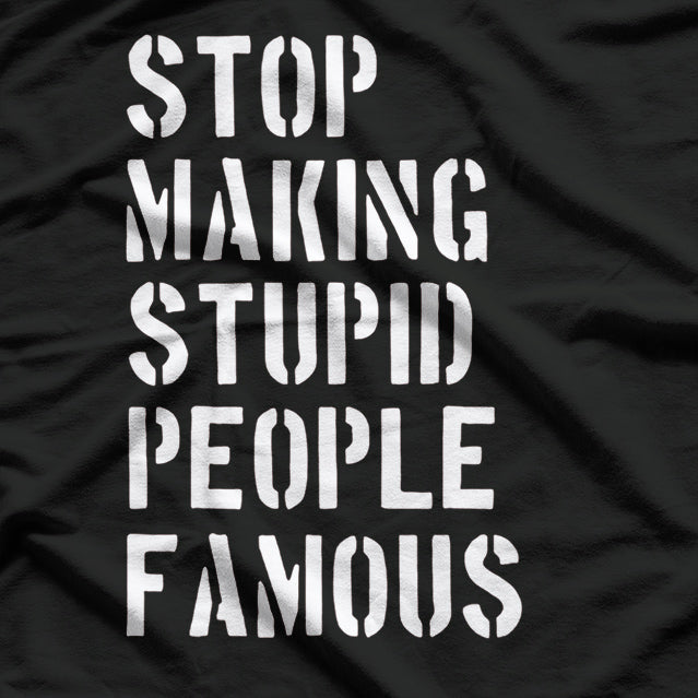 Stop Making Stupid People Famous - Funny Bold Statement T-Shirt