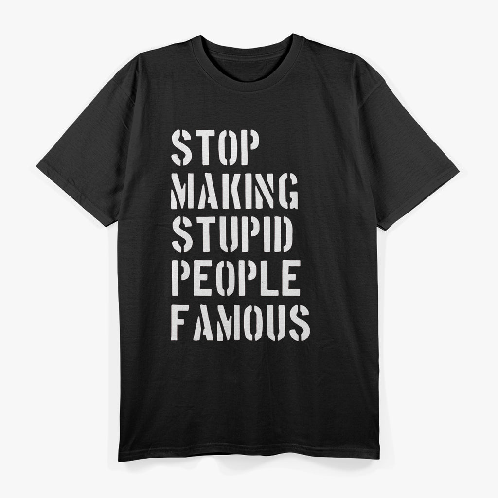 Stop Making Stupid People Famous - Funny Bold Statement T-Shirt