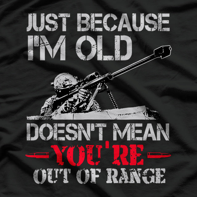 Just Because I'm Old Doesn't Mean You're Out of Range T-Shirt