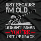 Just Because I'm Old Doesn't Mean You're Out of Range T-Shirt