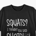 Squats? I Thought You Said Shots - Funny Gym Lover Humor T-Shirt