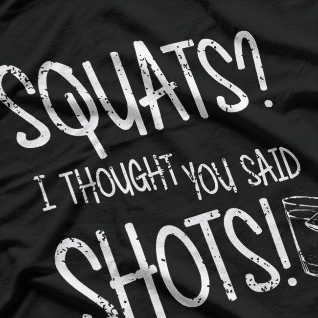 Squats? I Thought You Said Shots - Funny Gym Lover Humor T-Shirt