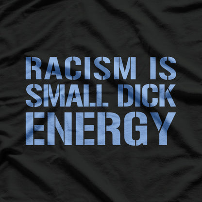 Racism Is Small Dick Energy - Anti-Racism and Anti-Fascism Statement T-Shirt