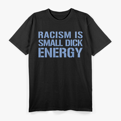 Racism Is Small Dick Energy - Anti-Racism and Anti-Fascism Statement T-Shirt