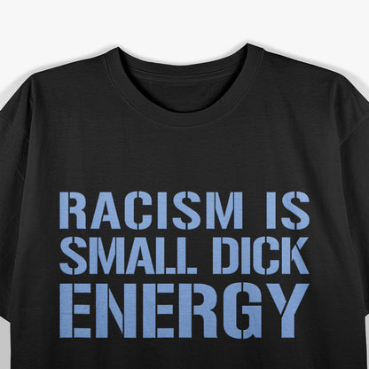 Racism Is Small Dick Energy - Anti-Racism and Anti-Fascism Statement T-Shirt