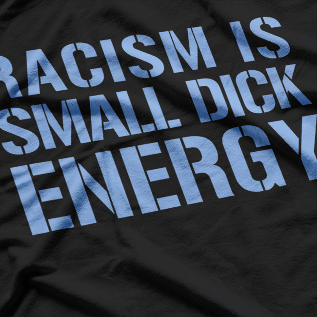 Racism Is Small Dick Energy - Anti-Racism and Anti-Fascism Statement T-Shirt