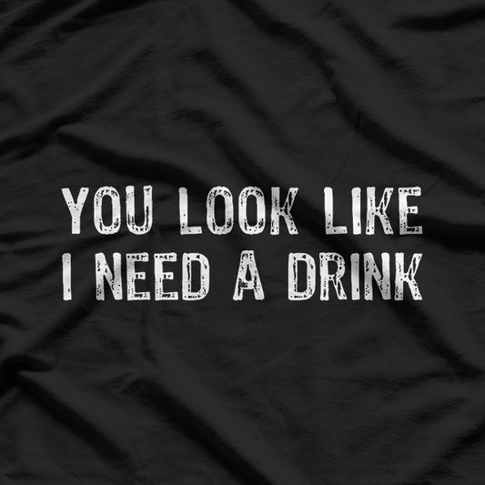 You Look Like I Need A Drink Funny T-Shirt