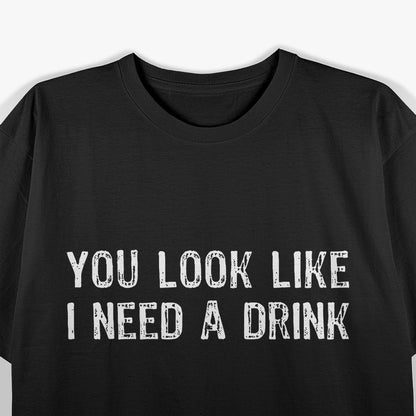 You Look Like I Need A Drink Funny T-Shirt