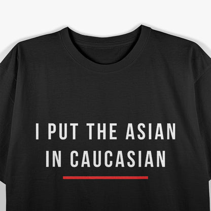 I Put The Asian In Caucasian Funny T-Shirt