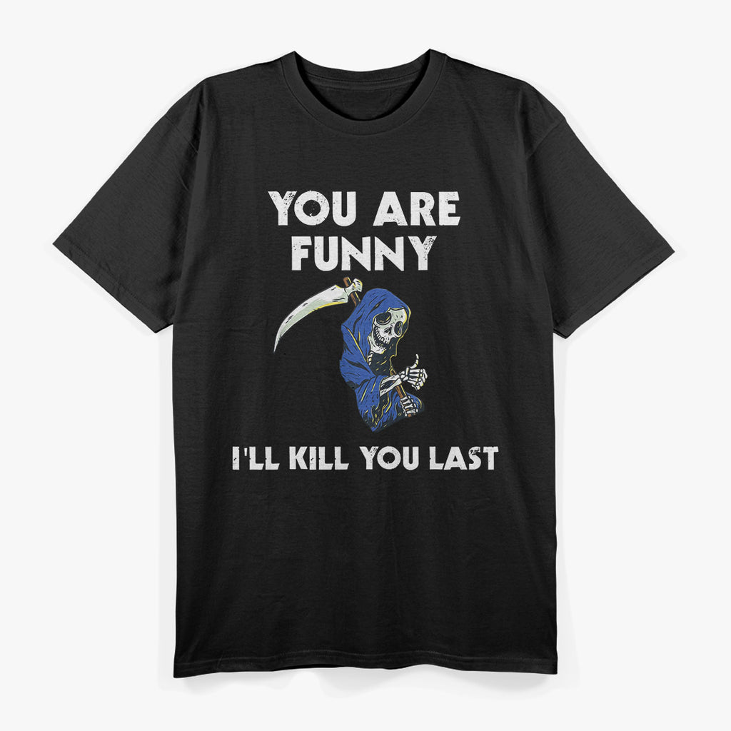 You Are Funny I'll Kill You Last Funny Grim Reaper T-Shirt