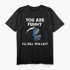 You Are Funny I'll Kill You Last Funny Grim Reaper T-Shirt