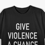 Give Violence A Chance - Funny Jokes, Sarcastic T-Shirt