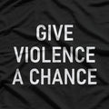 Give Violence A Chance - Funny Jokes, Sarcastic T-Shirt