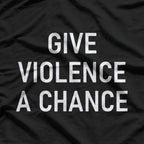 Give Violence A Chance - Funny Jokes, Sarcastic T-Shirt
